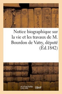 Notice Biographique Sur La Vie Et Les Travaux de M. Bourdon de Vatry, Député