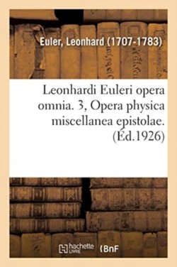 Leonhardi Euleri Opera Omnia. 3, Opera Physica Miscellanea Epistolae. Volumen Primum,