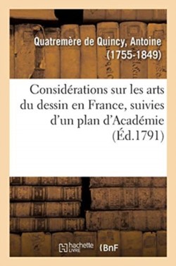 Consid�rations Sur Les Arts Du Dessin En France, Suivies d'Un Plan d'Acad�mie, Ou d'�cole Publique