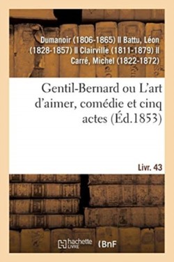Gentil-Bernard Ou l'Art d'Aimer, Com�die Et Cinq Actes