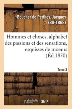 Hommes Et Choses, Alphabet Des Passions Et Des Sensations, Esquisses de Moeurs. Tome 3