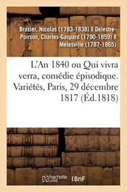 L'An 1840 Ou Qui Vivra Verra, Com�die �pisodique. Vari�t�s, Paris, 29 D�cembre 1817