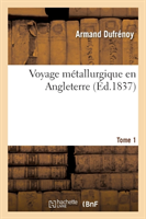 Voyage Métallurgique En Angleterre. Tome 1