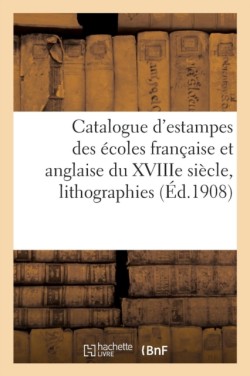 Catalogue d'Estampes Anciennes Et Modernes Des �coles Fran�aise Et Anglaise Du Xviiie Si�cle