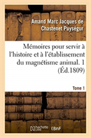 Mémoires Pour Servir À l'Histoire Et À l'Établissement Du Magnétisme Animal. Tome 1