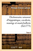 Dictionnaire Raisonn� d'Hippiatrique, Cavalerie, Man�ge Et Mar�challerie. Tome 4