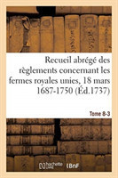 Recueil Abr�g� Des R�glements Concernant Les Fermes Royales Unies, 18 Mars 1687-1750. Tome 8-3