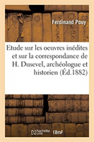 Etude Sur Les Oeuvres Inédites Et Sur La Correspondance de H. Dusevel, Archéologue Et Historien