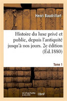 Histoire Du Luxe Privé Et Public, Depuis l'Antiquité Jusqu'à Nos Jours. 2e Édition. Tome 1