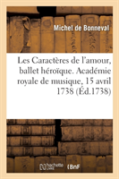 Les Caractères de l'Amour, Ballet Héroïque. Académie Royale de Musique, 15 Avril 1738