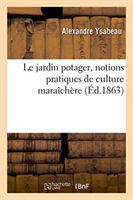 Le Jardin Potager, Notions Pratiques de Culture Maraîchère