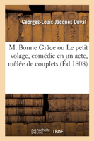 M. Bonne Grâce Ou Le Petit Volage, Comédie En Un Acte, Mêlée de Couplets