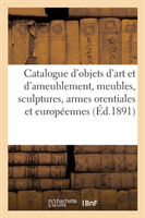 Catalogue Des Objets d'Art Et d'Ameublement, Meubles, Sculptures, Armes Orentiales Et Europ�ennes