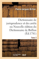 Dictionnaire de Jurisprudence Et Des Arr�ts Ou Nouvelle �dition Du Dictionnaire de Brillon. Tome 3
