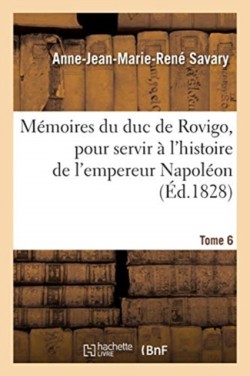 Mémoires Du Duc de Rovigo, Pour Servir À l'Histoire de l'Empereur Napoléon. Tome 6