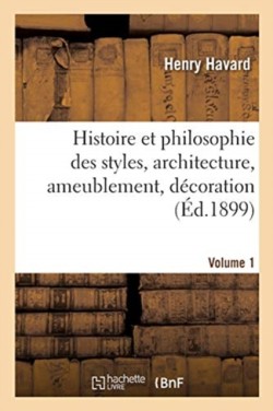 Histoire Et Philosophie Des Styles, Architecture, Ameublement, D�coration. Volume 1