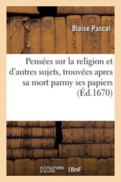 Pensées Sur La Religion Et d'Autres Sujets, Qui Ont Esté Trouvées Apres Sa Mort Parmy Ses Papiers