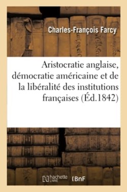 L'Aristocratie Anglaise, La Démocratie Américaine Et de la Libéralité Des Institutions Françaises