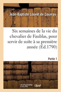 Six Semaines de la Vie Du Chevalier de Faublas, Pour Servir de Suite À Sa Première Année. Partie 1