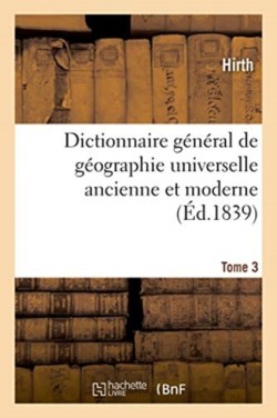 Dictionnaire G�n�ral de G�ographie Universelle Ancienne Et Moderne, Historique, Politique Litteraire Et Commerciale. Tome 3