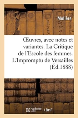 Oeuvres, Avec Notes Et Variantes. La Critique de l'Escole Des Femmes. l'Impromptu de Versailles