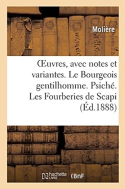 Oeuvres, Avec Notes Et Variantes. Le Bourgeois Gentilhomme. Psiché. Les Fourberies de Scapi