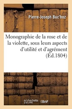 Monographie de la Rose Et de la Violette, Consid�r�es Sous Leurs Aspects d'Utilit� Et d'Agr�ment