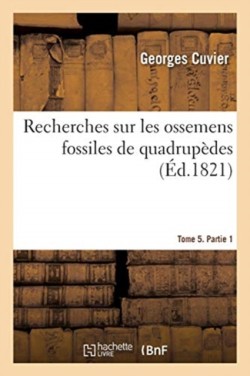 Recherches Sur Les Ossemens Fossiles de Quadrupèdes. Tome 5. Partie 1