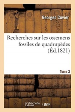 Recherches Sur Les Ossemens Fossiles de Quadrupèdes. Tome 3