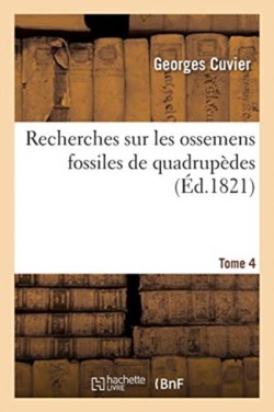 Recherches Sur Les Ossemens Fossiles de Quadrupèdes. Tome 4