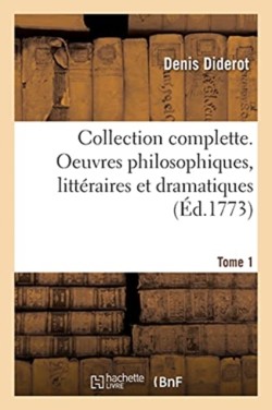 Collection Complette. Oeuvres Philosophiques, Litt�raires Et Dramatiques. Tome 1