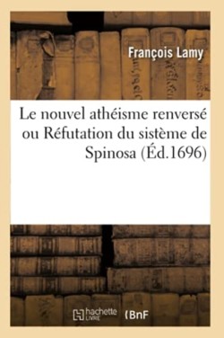 Le Nouvel Athéisme Renversé Ou Réfutation Du Sistème de Spinosa