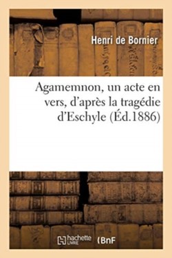 Agamemnon, Un Acte En Vers, d'Apr�s La Trag�die d'Eschyle