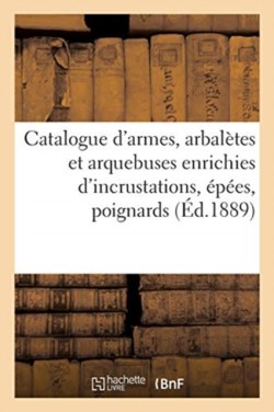 Catalogue d'Armes, Arbalètes Et Arquebuses Enrichies d'Incrustations, Épées, Poignards