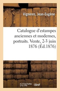 Catalogue d'Estampes Anciennes Et Modernes, Portraits. Vente, 2-3 Juin 1876