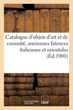 Catalogue d'Objets d'Art Et de Curiosité, Anciennes Faïences Italiennes Et Orientales