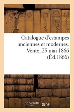 Catalogue d'Estampes Anciennes Et Modernes. Vente, 25 Mai 1866