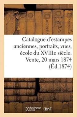 Catalogue d'Estampes Anciennes, Portraits, Vues, �cole Du Xviiie Si�cle. Vente, 20 Mars 1874
