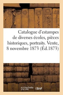 Catalogue d'Estampes de Diverses �coles, Pi�ces Historiques, Portraits. Vente, 8 Novembre 1873