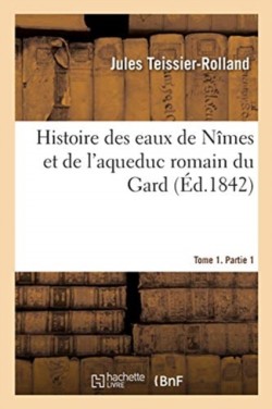 Histoire des eaux de Nîmes et de l'aqueduc romain du Gard. Tome 1. Partie 1