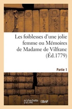 Les Foiblesses d'Une Jolie Femme Ou Mémoires de Madame de Vilfranc. Partie 1