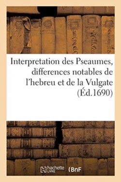 Interpretation Des Pseaumes, O� Les Differences Notables de l'Hebreu Et de la Vulgate Sont Marqu�es