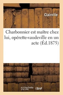 Charbonnier Est Ma�tre Chez Lui, Op�rette-Vaudeville En Un Acte