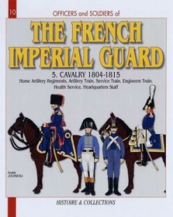 French Imperial Guard Volume 5 Cavalry 1804-1815