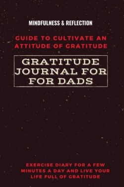 Gratitude Journal for Dads Guide to cultivate an Attitude of Gratitude Mindfulness & Reflection Exercise Diary for a Few Minutes a Day and Live Your Life Full Of Gratitude