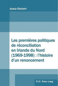 Les Premières Politiques de Réconciliation En Irlande Du Nord (1969-1998): l'Histoire d'Un Renoncement