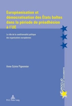 Européanisation Et Démocratisation Des États Baltes Dans La Période de Préadhésion À l'Ue