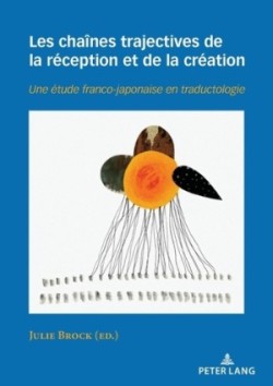 Les Chaînes Trajectives de la Réception Et de la Création <I>Une etude franco-japonaise en traductologie<I>