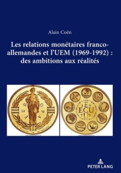 Les relations monetaires franco-allemandes et l'UEM (1969-1992): des ambitions aux realites