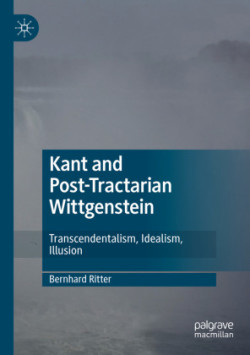 Kant and Post-Tractarian Wittgenstein Transcendentalism, Idealism, Illusion